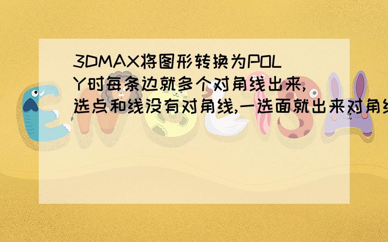 3DMAX将图形转换为POLY时每条边就多个对角线出来,选点和线没有对角线,一选面就出来对角线,我的显卡是ATI HD4