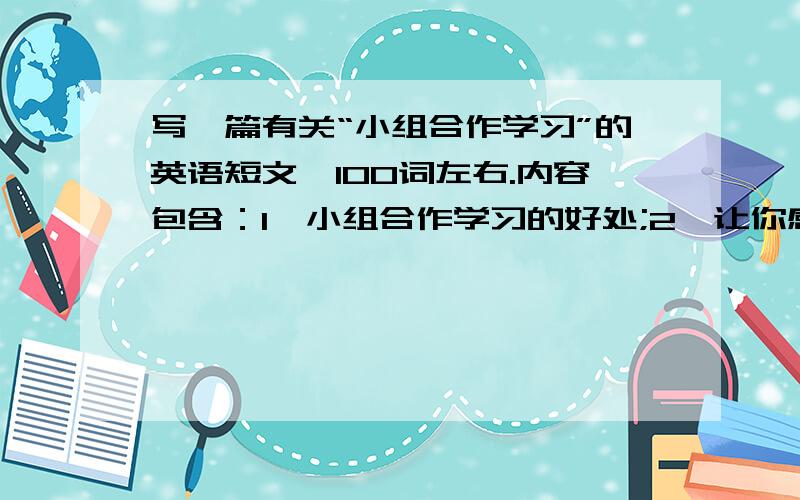 写一篇有关“小组合作学习”的英语短文,100词左右.内容包含：1、小组合作学习的好处;2、让你感受深刻...