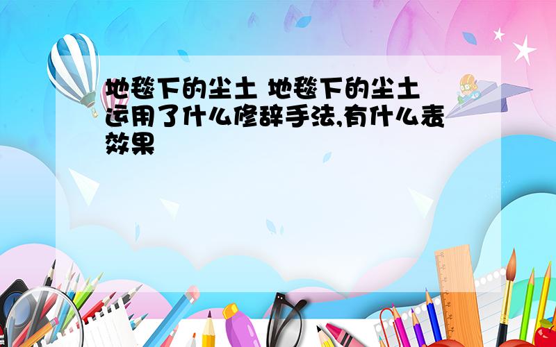 地毯下的尘土 地毯下的尘土 运用了什么修辞手法,有什么表效果