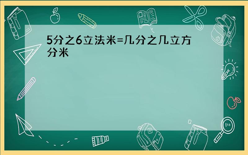 5分之6立法米=几分之几立方分米