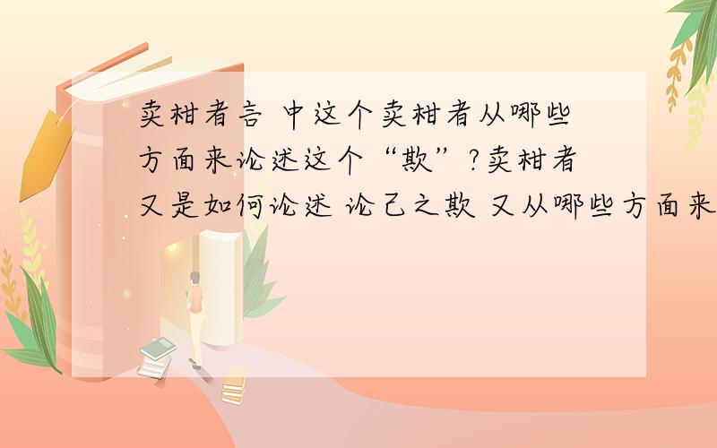 卖柑者言 中这个卖柑者从哪些方面来论述这个“欺”?卖柑者又是如何论述 论己之欺 又从哪些方面来论述