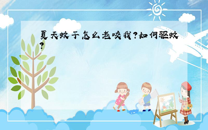 夏天蚊子怎么老咬我?如何驱蚊?