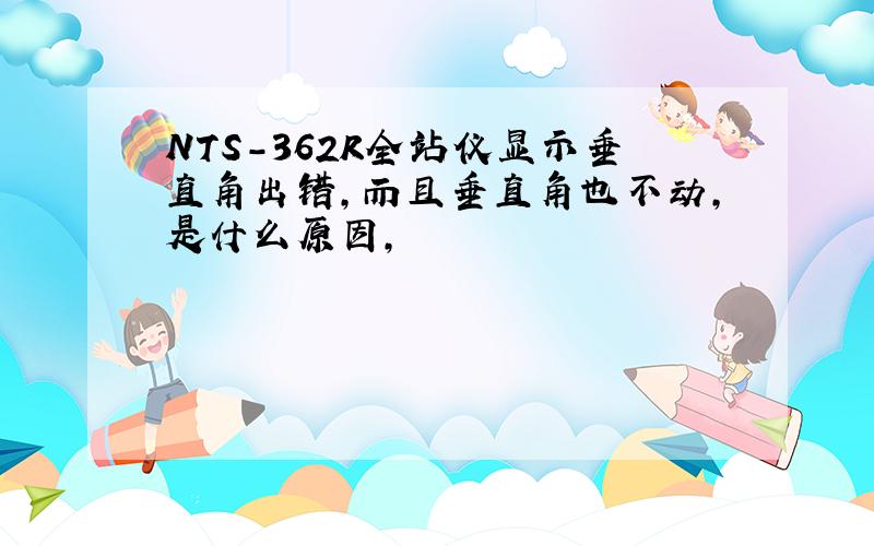 NTS-362R全站仪显示垂直角出错,而且垂直角也不动,是什么原因,