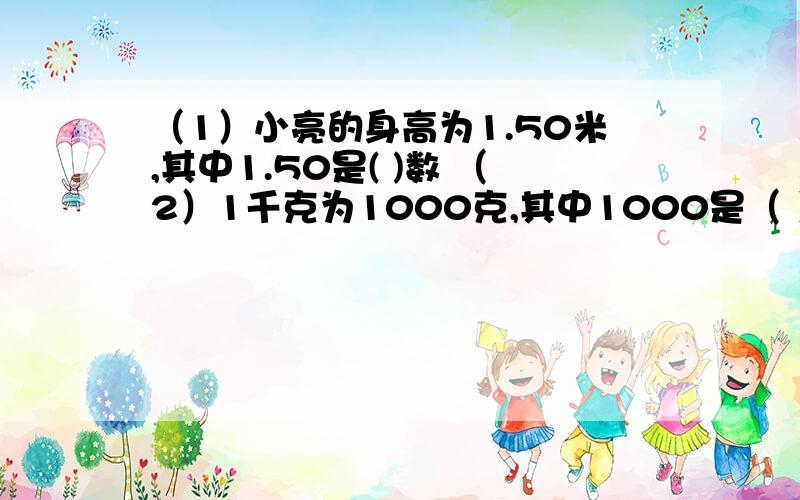 （1）小亮的身高为1.50米,其中1.50是( )数 （2）1千克为1000克,其中1000是（ ）数