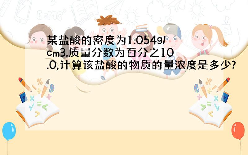 某盐酸的密度为1.054g/cm3.质量分数为百分之10.0,计算该盐酸的物质的量浓度是多少?