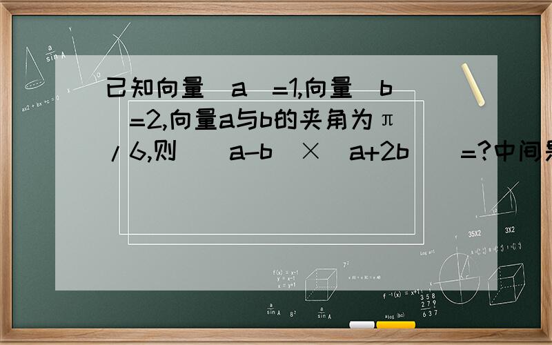 已知向量｜a｜=1,向量｜b｜=2,向量a与b的夹角为π/6,则｜(a-b)×(a+2b)｜=?中间是叉乘!