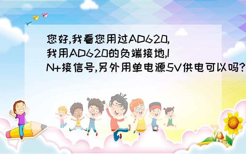 您好,我看您用过AD620,我用AD620的负端接地,IN+接信号,另外用单电源5V供电可以吗?