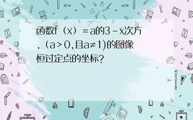 函数f﹙x﹚＝a的3－x次方,（a＞0,且a≠1)的图像恒过定点的坐标?