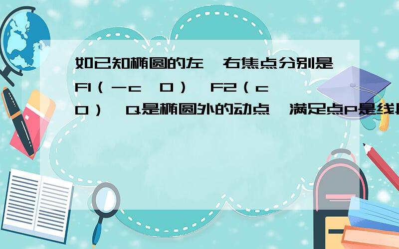 如已知椭圆的左、右焦点分别是F1（－c,0）、F2（c,0）,Q是椭圆外的动点,满足点P是线段F1Q与该椭圆的交点,点T