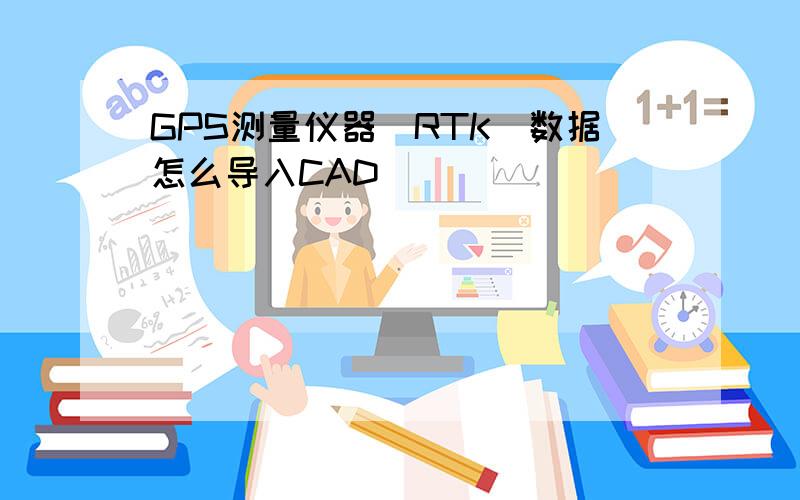 GPS测量仪器(RTK)数据怎么导入CAD