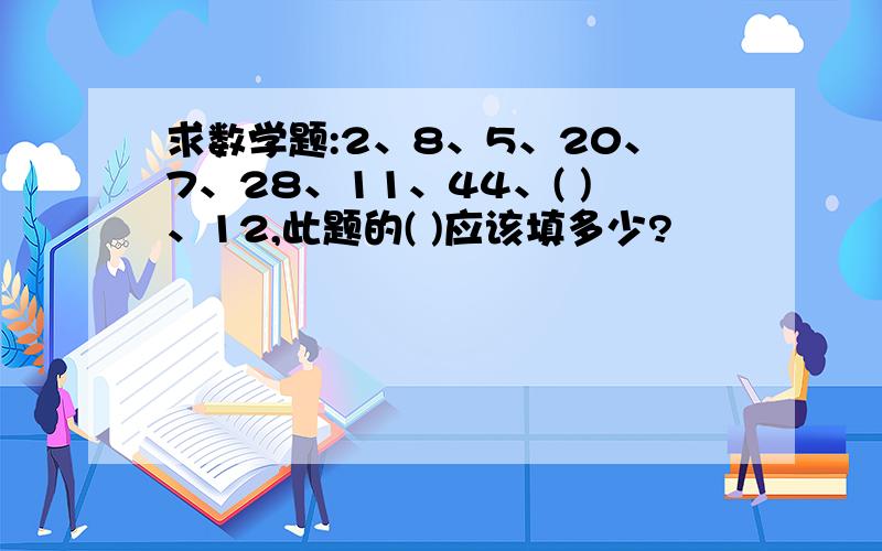 求数学题:2、8、5、20、7、28、11、44、( )、12,此题的( )应该填多少?