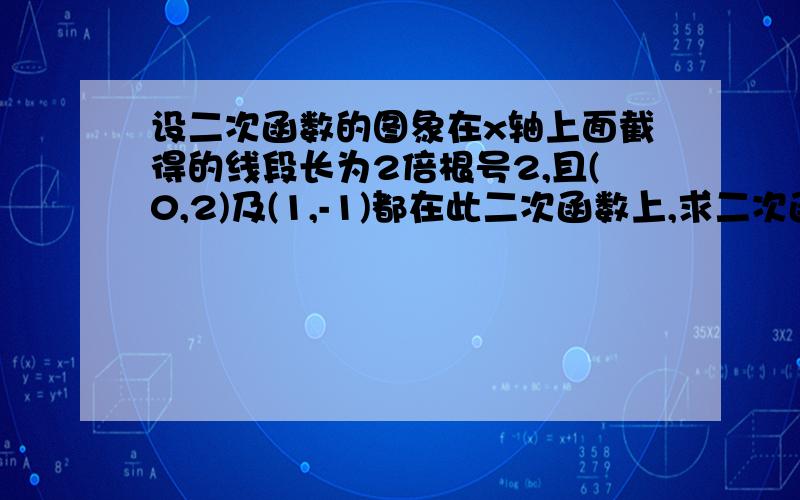 设二次函数的图象在x轴上面截得的线段长为2倍根号2,且(0,2)及(1,-1)都在此二次函数上,求二次函数的表达式