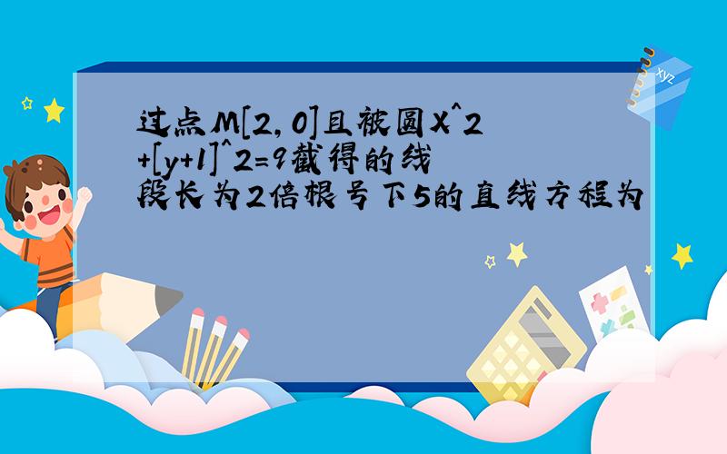 过点M[2,0]且被圆X^2+[y+1]^2=9截得的线段长为2倍根号下5的直线方程为