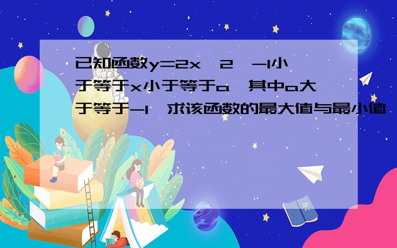 已知函数y=2x^2,-1小于等于x小于等于a,其中a大于等于-1,求该函数的最大值与最小值,并求出函数取最大值和最小值