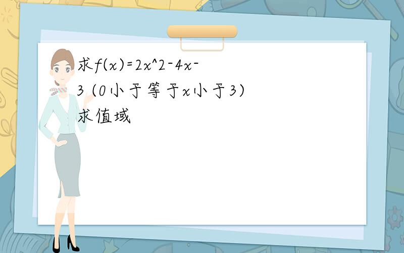 求f(x)=2x^2-4x-3 (0小于等于x小于3) 求值域