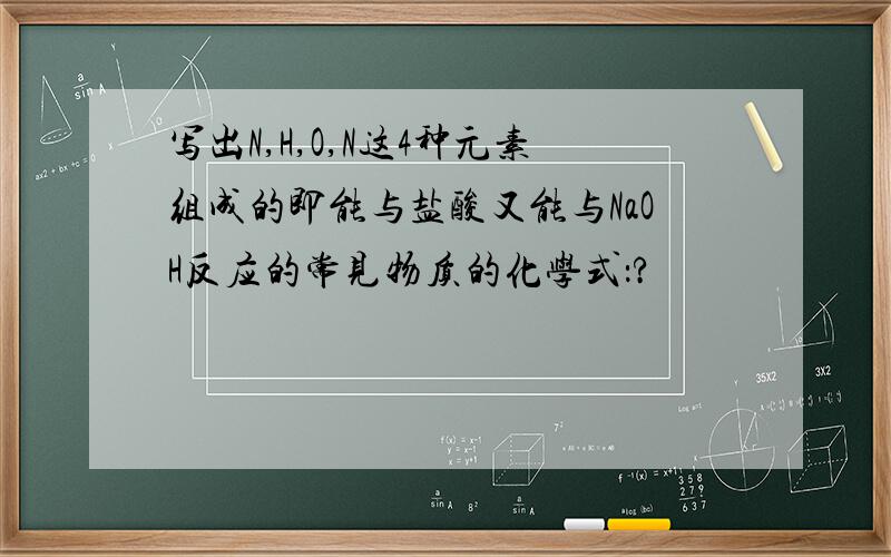 写出N,H,O,N这4种元素组成的即能与盐酸又能与NaOH反应的常见物质的化学式：?