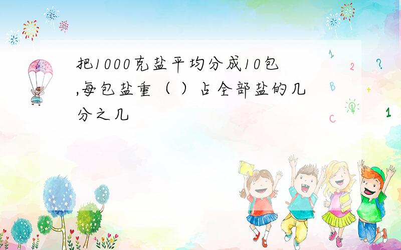 把1000克盐平均分成10包,每包盐重（ ）占全部盐的几分之几