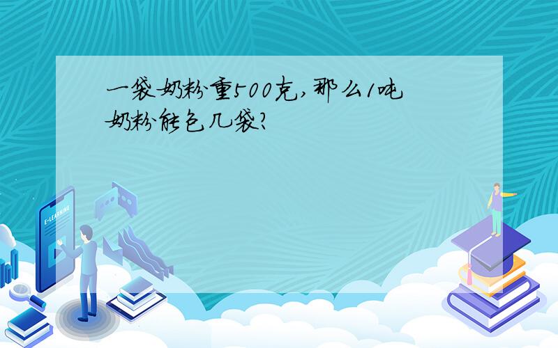 一袋奶粉重500克,那么1吨奶粉能包几袋?