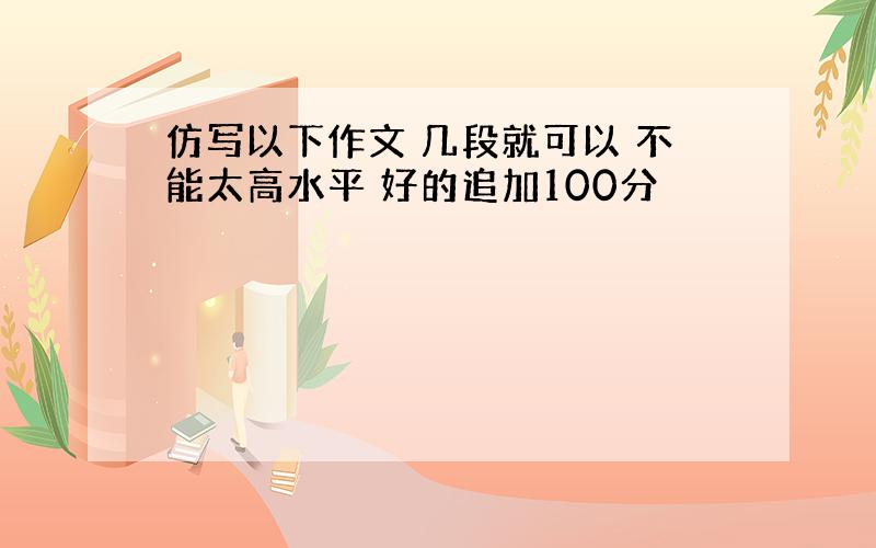 仿写以下作文 几段就可以 不能太高水平 好的追加100分