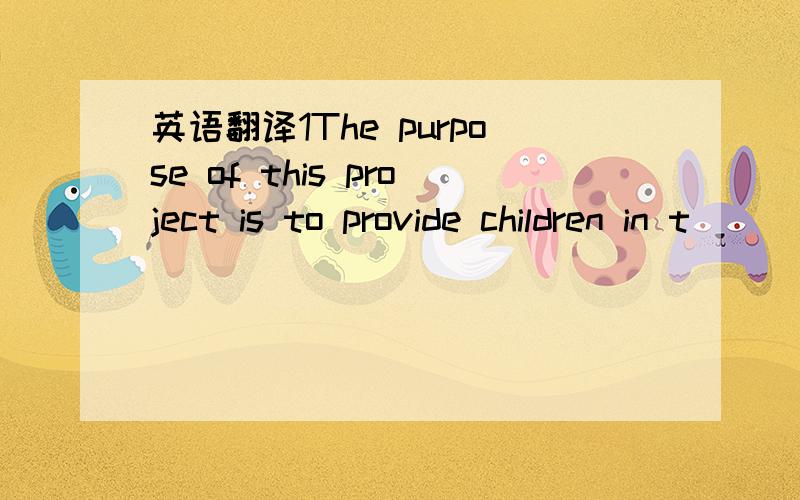 英语翻译1The purpose of this project is to provide children in t