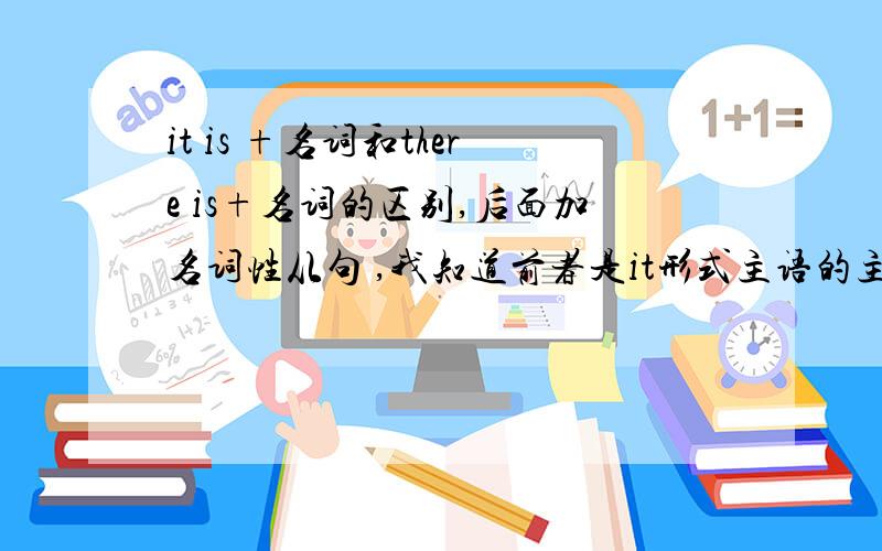 it is +名词和there is+名词的区别,后面加名词性从句 ,我知道前者是it形式主语的主语从句后者是同位语