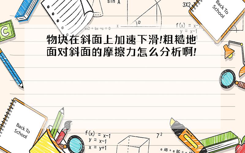 物块在斜面上加速下滑!粗糙地面对斜面的摩擦力怎么分析啊!