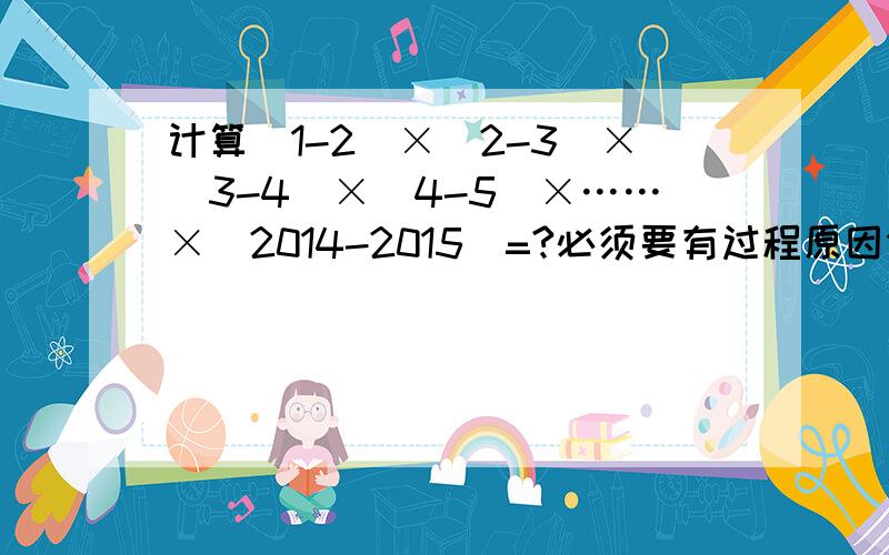 计算（1-2）×（2-3）×（3-4）×（4-5）×……×（2014-2015）=?必须要有过程原因分析.