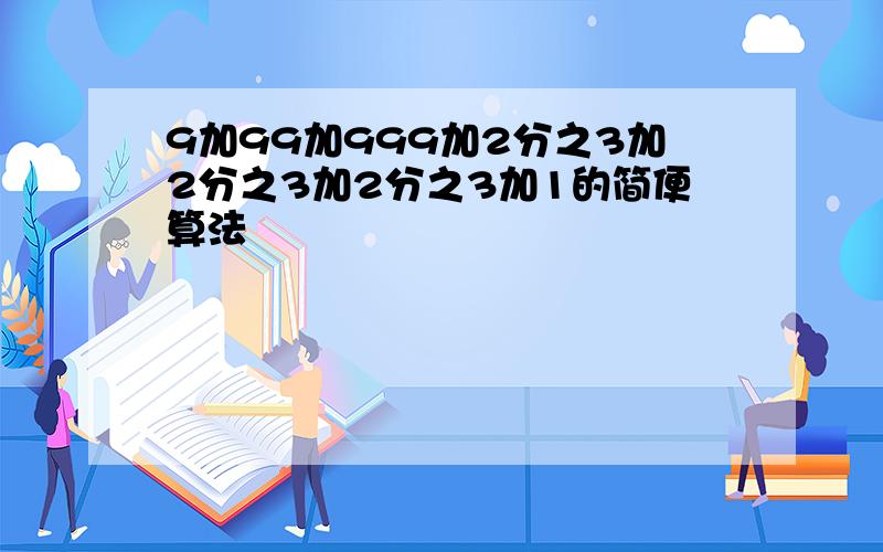 9加99加999加2分之3加2分之3加2分之3加1的简便算法