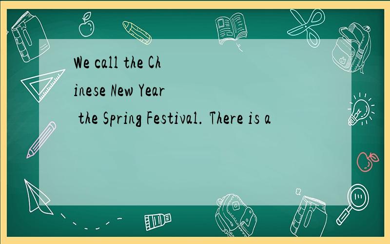 We call the Chinese New Year the Spring Festival. There is a