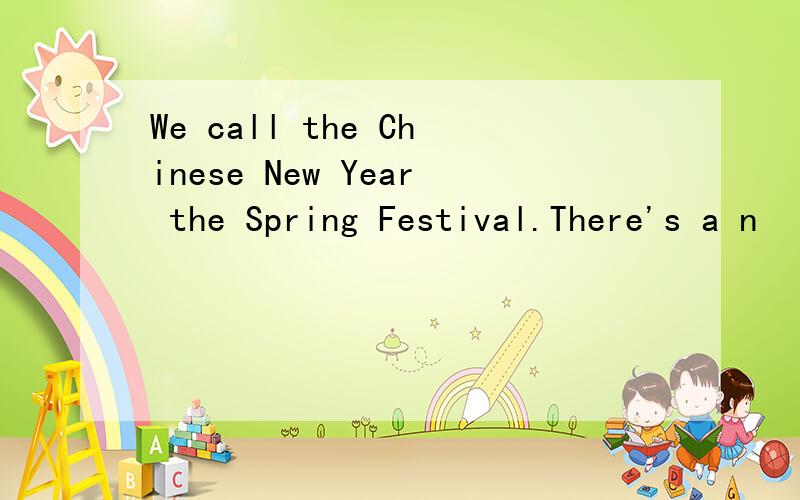 We call the Chinese New Year the Spring Festival.There's a n