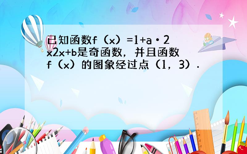 已知函数f（x）=1+a•2x2x+b是奇函数，并且函数f（x）的图象经过点（1，3）．