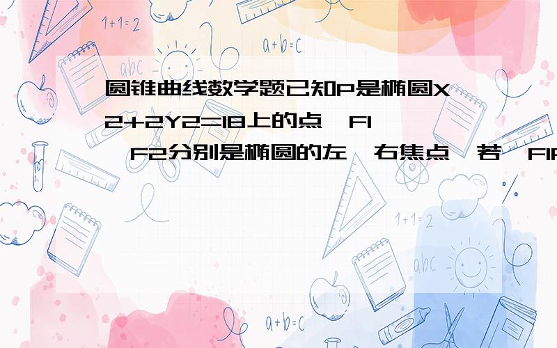 圆锥曲线数学题已知P是椭圆X2+2Y2=18上的点,F1、F2分别是椭圆的左、右焦点,若△F1PF2的面积为3根号3,则