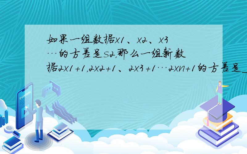 如果一组数据x1、x2、x3…的方差是s2，那么一组新数据2x1+1，2x2+1、2x3+1…2xn+1的方差是____