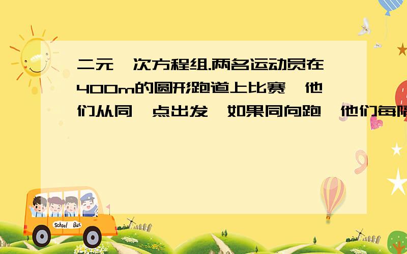 二元一次方程组.两名运动员在400m的圆形跑道上比赛,他们从同一点出发,如果同向跑,他们每隔6分40秒相遇一次：如果相向