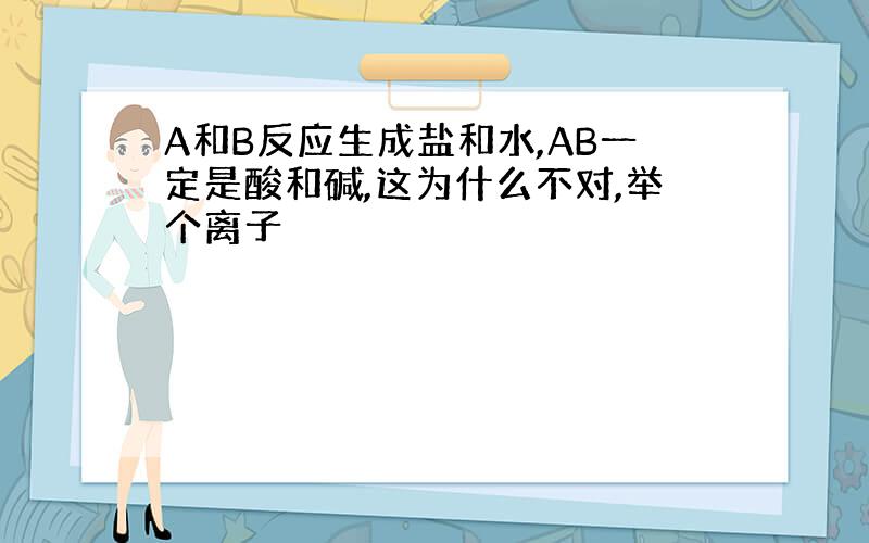 A和B反应生成盐和水,AB一定是酸和碱,这为什么不对,举个离子