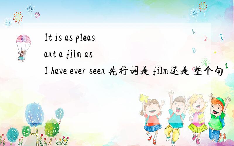 It is as pleasant a film as I have ever seen 先行词是 film还是 整个句