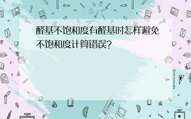 醛基不饱和度有醛基时怎样避免不饱和度计算错误?