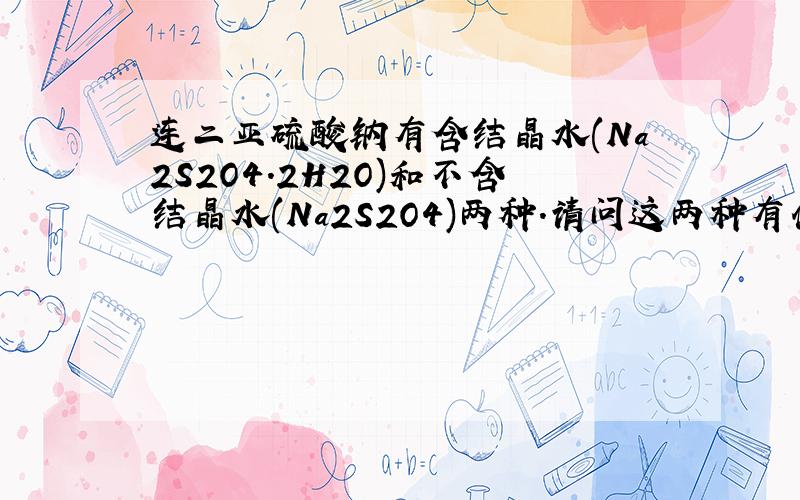 连二亚硫酸钠有含结晶水(Na2S2O4.2H2O)和不含结晶水(Na2S2O4)两种.请问这两种有什么区别吗?还原和漂白