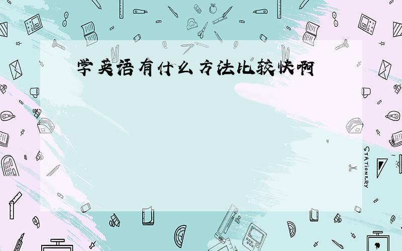 学英语有什么方法比较快啊