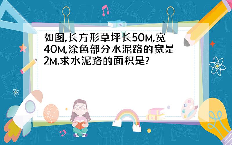 如图,长方形草坪长50M,宽40M,涂色部分水泥路的宽是2M.求水泥路的面积是?