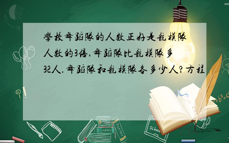 学校舞蹈队的人数正好是航模队人数的3倍,舞蹈队比航模队多32人.舞蹈队和航模队各多少人?方程