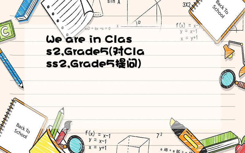 We are in Class2,Grade5(对Class2,Grade5提问)