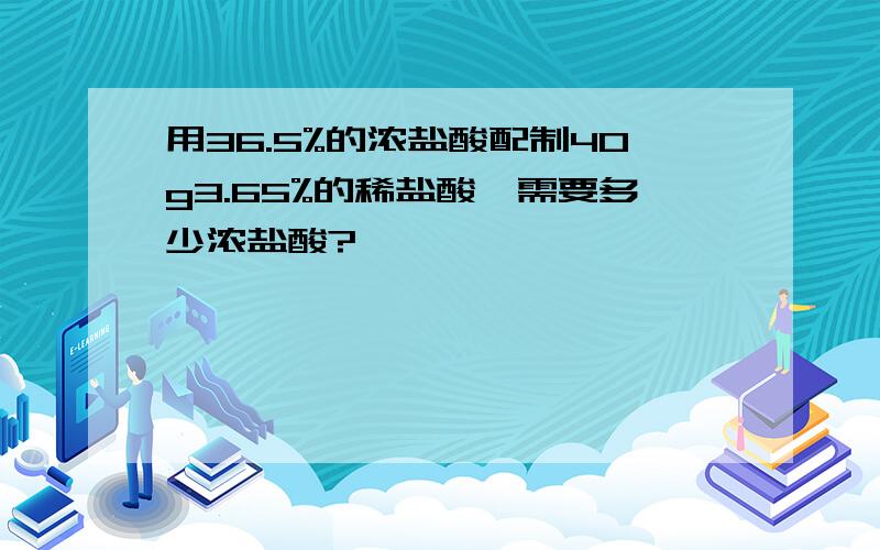 用36.5%的浓盐酸配制40g3.65%的稀盐酸,需要多少浓盐酸?