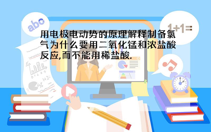 用电极电动势的原理解释制备氯气为什么要用二氧化锰和浓盐酸反应,而不能用稀盐酸.