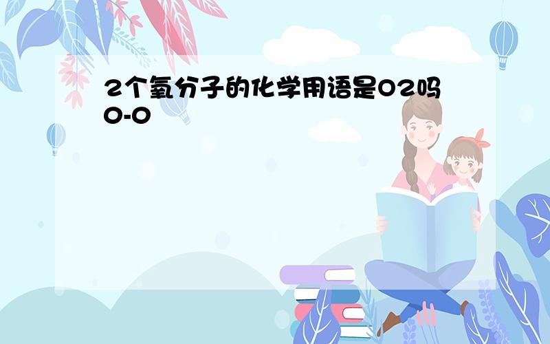 2个氧分子的化学用语是O2吗0-0