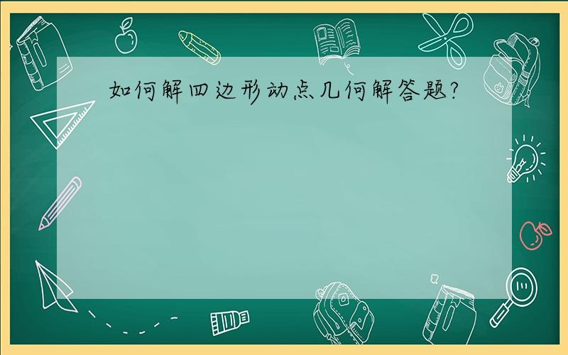 如何解四边形动点几何解答题?