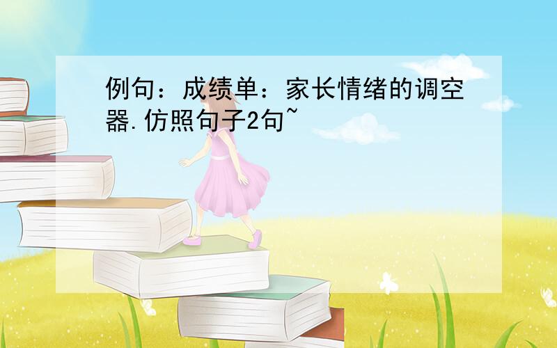 例句：成绩单：家长情绪的调空器.仿照句子2句~