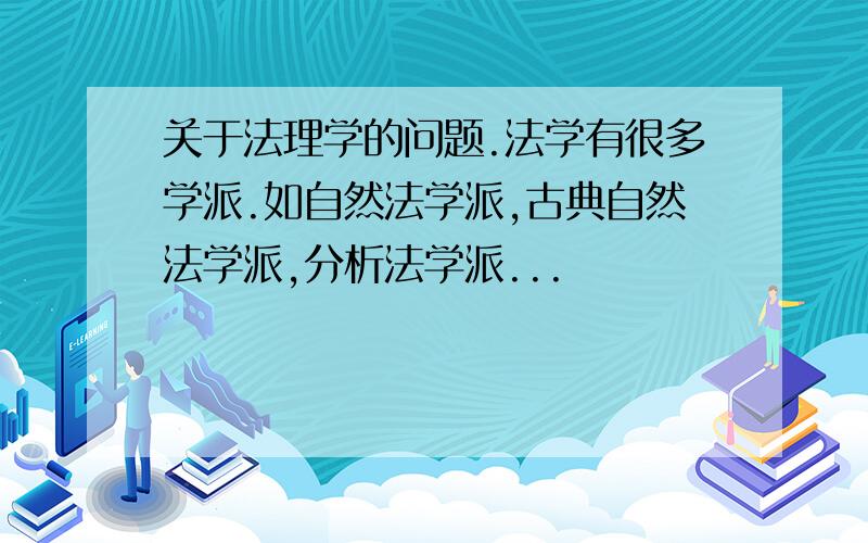 关于法理学的问题.法学有很多学派.如自然法学派,古典自然法学派,分析法学派...