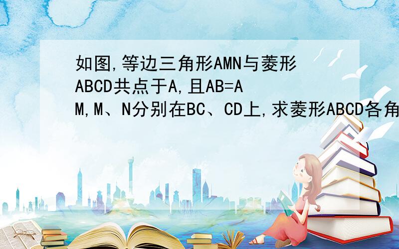 如图,等边三角形AMN与菱形ABCD共点于A,且AB=AM,M、N分别在BC、CD上,求菱形ABCD各角的面积.