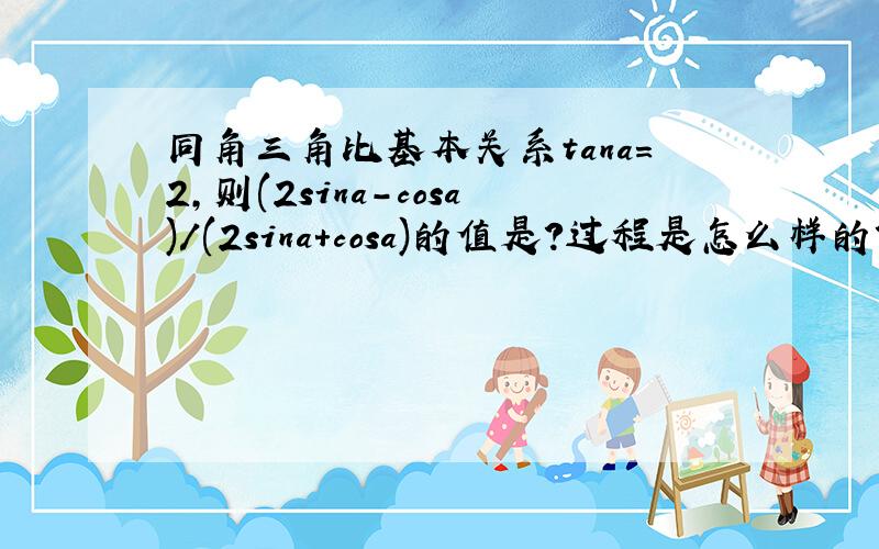 同角三角比基本关系tana=2,则(2sina-cosa)/(2sina+cosa)的值是?过程是怎么样的？